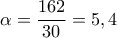 \displaystyle 
\alpha  = \frac{{162}}{{30}} = 5,4