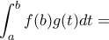 \displaystyle{{\int_{a}^{b}f(b)g(t)dt= \displaystyle{{\int_{a}^{b}f(b)g(t)dt=