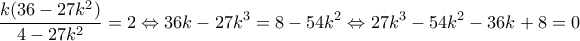\displaystyle{\frac{k(36 - 27k^2)}{4 - 27k^2}=2  \Leftrightarrow  36k- 27k^3=8 - 54k^2 \Leftrightarrow 27k^3-54k^2 -36k+8=0}