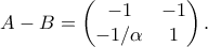 \displaystyle  A-B =\begin{pmatrix} 
-1 & -1 \\  -1/\alpha & 1 
\end{pmatrix}. 