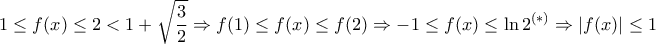 \displaystyle{1\leq f(x)\leq 2 < 1+\sqrt{\frac{3}{2}} \Rightarrow f(1)\leq f(x)\leq f(2) \Rightarrow -1\leq f(x) \leq \ln 2 ^{(*)} \Rightarrow  |f(x)| \leq1}