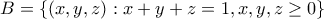B=\left \{(x,y,z) : x+y+z=1,x,y,z\geq 0\right \} B=\left \{(x,y,z) : x+y+z=1,x,y,z\geq 0\right \}