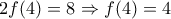 \displaystyle{ 
2f(4) = 8 \Rightarrow f(4) = 4 
}