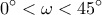 \displaystyle 0^\circ  < \omega  < 45^\circ