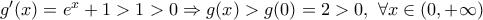 g'(x)=e^x+1>1>0 \Rightarrow g(x)>g(0)=2>0,~\forall x\in (0,+\infty) g'(x)=e^x+1>1>0 \Rightarrow g(x)>g(0)=2>0,~\forall x\in (0,+\infty)