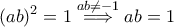 \displaystyle{(ab)^2=1\stackrel{ab\ne -1}{\implies}ab=1}