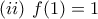 \displaystyle{(ii) \ f(1)=1} \displaystyle{(ii) \ f(1)=1}