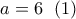 a = 6{\kern 1pt} \,\,\left( 1 \right)