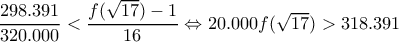 \dfrac{298.391}{320.000} < \dfrac{f(\sqrt{17})-1}{16} \Leftrightarrow 20.000f(\sqrt{17})> 318.391