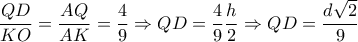  \dfrac{QD}{KO}= \dfrac{AQ}{AK}= \dfrac{4}{9} \Rightarrow QD= \dfrac{4}{9} \dfrac{h}  {2}   \Rightarrow QD= \dfrac{d \sqrt{2} }{9} 