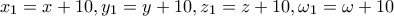 x_{1}=x+10,y_{1}=y+10,z_{1}=z+10,\omega _{1}=\omega +10