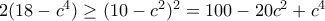 2(18-c^4) \ge (10-c^2)^2= 100 - 20c^2 + c^4