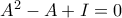 A^2-A+I=0