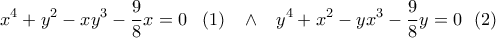 \displaystyle{ 
\,\,\,\,x^4  + y^2  - xy^3  - \frac{9}{8}x = 0\,\,\,\,\,(1)\,\,\,\,\, \wedge \,\,\,\,\,y^4  + x^2  - yx^3  - \frac{9}{8}y = 0\,\,\,\,(2)\,\,\, 
}