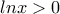 \displaystyle{lnx>0}