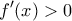 \displaystyle f'(x)>0