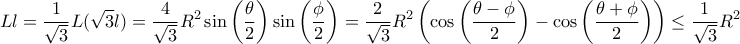\displaystyle L l = \frac{1}{\sqrt{3}} L (\sqrt{3} l) = \frac{4}{\sqrt{3}} R^2 \sin \left( \frac{\theta}{2} \right) \sin \left( \frac{\phi}{2} \right) = \frac{2}{\sqrt{3}} R^2 \left( \cos \left(\frac{\theta - \phi}{2} \right) - \cos \left(\frac{\theta + \phi}{2} \right) \right) \leq \frac{1}{\sqrt{3}} R^2