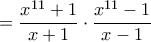 =\dfrac{x^{11}+1}{x+1}\cdot\dfrac{x^{11}-1}{x-1}