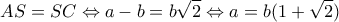 \displaystyle AS = SC \Leftrightarrow a - b = b\sqrt 2 \Leftrightarrow a = b(1 + \sqrt 2 ) \displaystyle AS = SC \Leftrightarrow a - b = b\sqrt 2 \Leftrightarrow a = b(1 + \sqrt 2 )