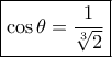 \boxed{\cos \theta  = \frac{1}{{\sqrt[3]{2}}}}