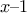 x &ndash; 1