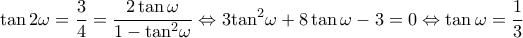 \displaystyle \tan 2\omega = \frac{3}{4} = \frac{{2\tan \omega }}{{1 - {{\tan }^2}\omega }} \Leftrightarrow 3{\tan ^2}\omega + 8\tan \omega - 3 = 0 \Leftrightarrow \tan \omega = \frac{1}{3} \displaystyle \tan 2\omega = \frac{3}{4} = \frac{{2\tan \omega }}{{1 - {{\tan }^2}\omega }} \Leftrightarrow 3{\tan ^2}\omega + 8\tan \omega - 3 = 0 \Leftrightarrow \tan \omega = \frac{1}{3}