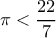  \pi<\dfrac{22}{7}