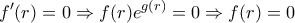 \displaystyle{ 
f{'} (r) = 0 \Rightarrow f(r)e^{g(r)}  = 0 \Rightarrow f(r) = 0}
