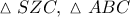 \displaystyle{ 
\vartriangle SZC,\;\vartriangle ABC 
}