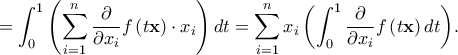 \displaystyle{ = \int_0^1 {\left( {\sum\limits_{i = 1}^n {\frac{\partial }{{\partial {x_i}}}} f\left( {t{\bf{x}}} \right) \cdot {x_i}} \right)dt}  = \sum\limits_{i = 1}^n {{x_i}\left( {\int_0^1 {\frac{\partial }{{\partial {x_i}}}f\left( {t{\bf{x}}} \right)dt} } \right)} .}