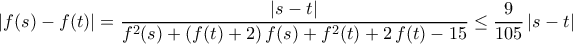 \left|f(s)-f(t)\right|=\dfrac{|s-t|}{f^2(s)+(f(t)+2)\,f(s)+f^2(t)+2\,f(t)-15}\leq \dfrac{9}{105}\,|s-t| \left|f(s)-f(t)\right|=\dfrac{|s-t|}{f^2(s)+(f(t)+2)\,f(s)+f^2(t)+2\,f(t)-15}\leq \dfrac{9}{105}\,|s-t|