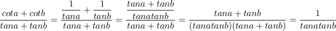 \displaystyle{\frac{cota + cotb}{tana + tanb} = \frac{\displaystyle{\frac{1}{tana} + \frac{1}{tanb}}}{tana + tanb} = \frac{\displaystyle{\frac{tana + tanb}{tanatanb}}}{tana + tanb} = \frac{tana + tanb}{(tanatanb)(tana + tanb)} = \frac{1}{tanatanb}}