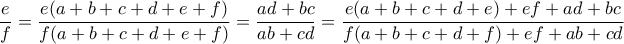 \displaystyle{\frac{e}{f} = \frac{{e(a + b + c + d + e + f)}}{{f(a + b + c + d + e + f)}} = \frac{{ad + bc}}{{ab + cd}} = \frac{{e(a + b + c + d + e) + ef + ad + bc}}{{f(a + b + c + d + f) + ef + ab + cd}}}