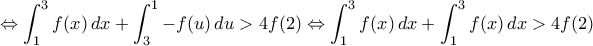 \Leftrightarrow\displaystyle \int_{1}^{3} f(x) \, dx + \int_{3}^{1} -f(u) \, du > 4f(2)\Leftrightarrow \int_{1}^{3} f(x) \, dx + \int_{1}^{3} f(x) \, dx > 4f(2) \Leftrightarrow\displaystyle \int_{1}^{3} f(x) \, dx + \int_{3}^{1} -f(u) \, du > 4f(2)\Leftrightarrow \int_{1}^{3} f(x) \, dx + \int_{1}^{3} f(x) \, dx > 4f(2)