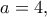 a=4,