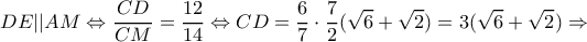 \displaystyle DE||AM \Leftrightarrow \frac{{CD}}{{CM}} = \frac{{12}}{{14}} \Leftrightarrow CD = \frac{6}{7} \cdot \frac{7}{2}(\sqrt 6  + \sqrt 2 ) = 3(\sqrt 6  + \sqrt 2 ) \Rightarrow 