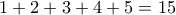 \displaystyle{1+2+3+4+5=15}