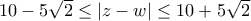 10 - 5 \sqrt{2} \leq |z - w| \leq 10 + 5 \sqrt{2}