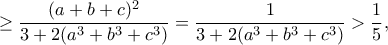\displaystyle{\geq\frac{(a+b+c)^2}{3+2(a^3+b^3+c^3)}=\frac{1}{3+2(a^3+b^3+c^3)}>\frac{1}{5},}