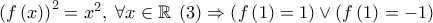 \left( {f\left( x \right)} \right)^2  = x^2 ,\;\forall x \in \mathbb{R}\;\left( 3 \right) \Rightarrow \left( {f\left( 1 \right) = 1} \right) \vee \left( {f\left( 1 \right) =  - 1} \right)