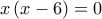x\left(x-6 \right)=0
