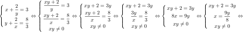\displaystyle{\left\{ \begin{gathered} 
  x + \frac{2}{y} = 3 \\  
  y + \frac{2}{x} = \frac{8}{3} \\  
\end{gathered}  \right. \Leftrightarrow \left\{ \begin{gathered} 
  \frac{{xy + 2}}{y} = 3 \\  
  \frac{{xy + 2}}{x} = \frac{8}{3} \\  
  xy \ne 0 \\  
\end{gathered}  \right. \Leftrightarrow \left\{ \begin{gathered} 
  xy + 2 = 3y \\  
  \frac{{xy + 2}}{x} = \frac{8}{3} \\  
  xy \ne 0 \\  
\end{gathered}  \right. \Leftrightarrow \left\{ \begin{gathered} 
  xy + 2 = 3y \\  
  \frac{{3y}}{x} = \frac{8}{3} \\  
  xy \ne 0 \\  
\end{gathered}  \right. \Leftrightarrow \left\{ \begin{gathered} 
  xy + 2 = 3y \\  
  8x = 9y \\  
  xy \ne 0 \\  
\end{gathered}  \right. \Leftrightarrow \left\{ \begin{gathered} 
  xy + 2 = 3y \\  
  x = \frac{{9y}}{8} \\  
  xy \ne 0 \\  
\end{gathered}  \right. \Leftrightarrow }