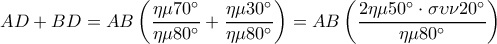  \displaystyle AD + BD = AB\left( {\frac{{\eta \mu 70^\circ }}{{\eta \mu 80^\circ }} + \frac{{\eta \mu 30^\circ }}{{\eta \mu 80^\circ }}} \right) = AB\left( {\frac{{2\eta \mu 50^\circ  \cdot \sigma \upsilon \nu 20^\circ }}{{\eta \mu 80^\circ }}} \right)