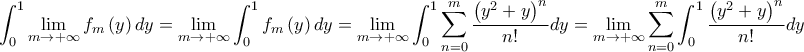 \displaystyle \int_{0}^{1}\lim_{m \to +\infty } f_{m}\left( y \right)dy=\lim_{m\to +\infty } \int_{0}^{1}f_{m}\left( y \right)dy=\lim_{m \to +\infty } \int_{0}^{1}\sum_{n=0}^{m}\frac{\left( y^{2}+y \right)^{n}}{n!}dy=\lim_{m\to +\infty } \sum_{n=0}^{m} \int_{0}^{1}\frac{\left( y^{2}+y \right)^{n}}{n!}dy