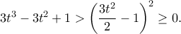 3t^3-3t^2+1>\left(\dfrac{3t^2}{2}-1\right)^2\geq 0.