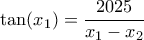 \tan (x_{1})= \dfrac {2025} {x_{1}-x_{2}} 
