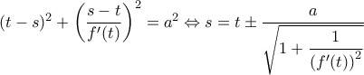 (t-s)^2 + \left(\dfrac{s-t}{f'(t)}\right)^2 = a^2\Leftrightarrow s = t \pm \dfrac{a}{\sqrt{ 1+\dfrac{1}{\left(f'(t)\right)^2} }} (t-s)^2 + \left(\dfrac{s-t}{f'(t)}\right)^2 = a^2\Leftrightarrow s = t \pm \dfrac{a}{\sqrt{ 1+\dfrac{1}{\left(f'(t)\right)^2} }}