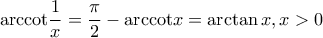 \displaystyle{{\mathop{\rm arccot}\nolimits} \frac{1}{x} = \frac{\pi }{2} - {\mathop{\rm arccot}\nolimits} x = \arctan x,{\rm{ }}x > 0} \displaystyle{{\mathop{\rm arccot}\nolimits} \frac{1}{x} = \frac{\pi }{2} - {\mathop{\rm arccot}\nolimits} x = \arctan x,{\rm{ }}x > 0}