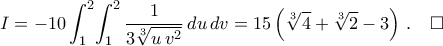 I=\displaystyle-10\int_{1}^{2}\!\int_{1}^{2}{\frac{1}{3\sqrt[3]{u\,v^2}}\,du\,dv}=15\left({\sqrt[3]{4}+\sqrt[3]{2}-3}\right)\,.\quad\square