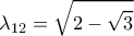  \displaystyle {\lambda _{12}} = \sqrt {2 - \sqrt 3 } 